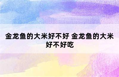 金龙鱼的大米好不好 金龙鱼的大米好不好吃